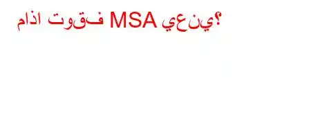 ماذا توقف MSA يعني؟